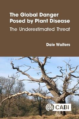 The Global Danger Posed by Plant Disease: The Underestimated Threat - Dale Walters - cover