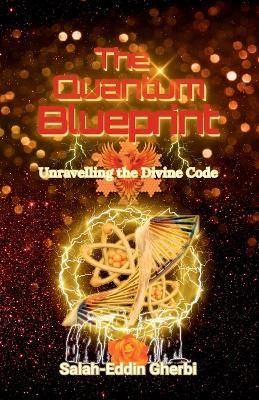 The Quantum Blueprint: Unravelling the Divine Code - Salah-Eddin Gherbi - cover