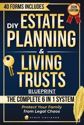 DIY Estate Planning & Living Trusts Blueprint: A Clear, Lawyer-Free System to Avoid Probate, Protect Your Family from Legal Chaos, and Save Thousands in Fees, Taxes and Time with Ready-to-Use Forms - Derek Callahan - cover