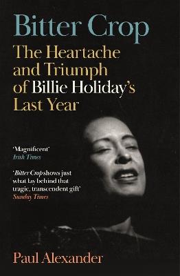Bitter Crop: The Heartache and Triumph of Billie Holiday's Last Year - Paul Alexander - cover
