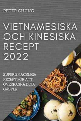 Vietnamesiska Och Kinesiska Recept 2022: Super Smackliga Recept Foer Att OEverraska Dina Gaster - Peter Chung - cover