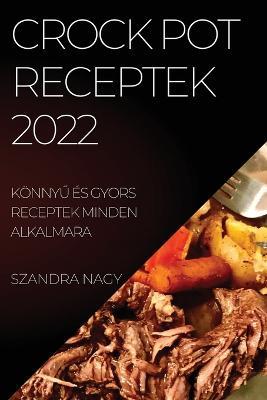 Crock Pot Receptek 2022: KoennyU Es Gyors Receptek Minden Alkalmara - Szandra Nagy - cover