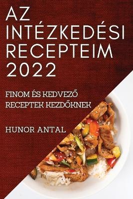 AZ Intezkedesi Recepteim 2022: Finom Es KedvezO Receptek KezdOknek - Hunor Antal - cover