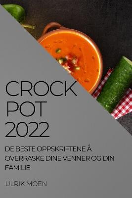 Crock Pot 2022: de Beste Oppskriftene A Overraske Dine Venner Og Din Familie - Ulrik Moen - cover