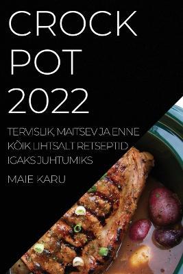 Crock Pot 2022: Tervislik, Maitsev Ja Enne Koik Lihtsalt Retseptid Igaks Juhtumiks - Maie Karu - cover