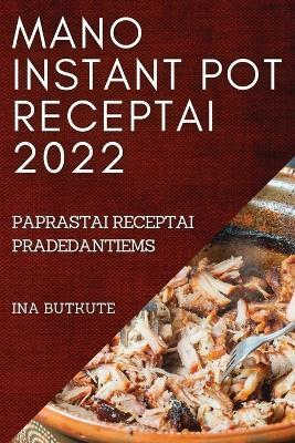 Mano Instant Pot Receptai 2022: Paprastai Receptai Pradedantiems - Ina Butkute - cover