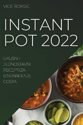 Instant Pot 2022: Ukusni I Jednostavni Recepti Za IznenaÐenje Gosta - Vice Boksic - cover