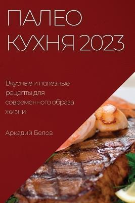 Палео кухня 2023: Вкусные и полезные рецепты для современно - Аркадий Белов - cover