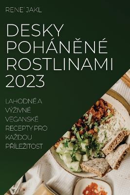 Desky pohánené rostlinami 2023: Lahodné a výzivné veganské recepty pro kazdou prílezitost - Rene' Jakl - cover