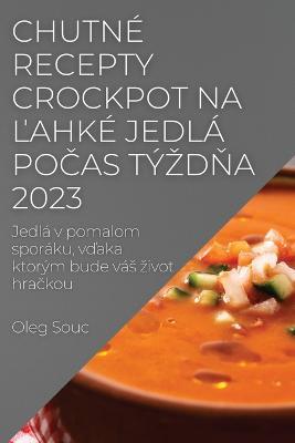 Chutne recepty Crockpot na lahke jedla pocas tyzdna 2023: Jedla v pomalom sporaku, vdaka ktorym bude vas zivot hrackou - Oleg Souc - cover