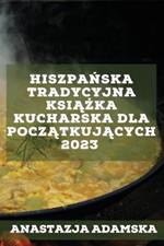 Hiszpanska tradycyjna ksiazka kucharska dla poczatkujacych 2023: Pyszne przepisy, które zadowola Twoja rodzine!