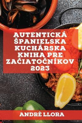 Autentická spanielska kuchárska kniha pre zaciatocníkov 2023: Recepty z regionálnej spanielskej tradície - Andrè Llora - cover