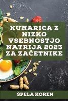 Kuharica z nizko vsebnostjo natrija 2023 za zacetnike: Ucinkoviti recepti za zdravljenje mnogih bolezni! - Spela Koren - cover