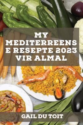 My Mediterreense Resepte 2023 vir almal: Tradisionele resepte Van Spanje, Frankryk, Italië en Griekeland - Gail Du Toit - cover