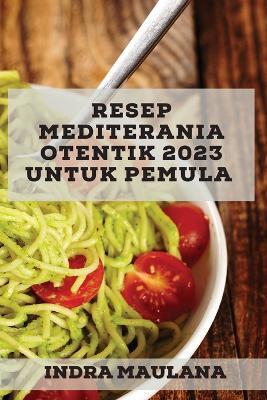 Resep Mediterania Otentik 2023 untuk pemula: Resep Asli untuk mengejutkan teman-teman Anda - Indra Maulana - cover