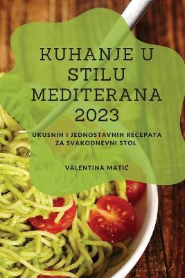 Kuhanje u stilu Mediterana 2023: Ukusnih i jednostavnih recepata za svakodnevni stol - Valentina Matic - cover