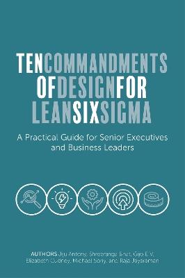 Ten Commandments of Design for Lean Six Sigma: A Practical Guide for Senior Executives and Business Leaders - Jiju Antony,Shreeranga Bhat,Gijo E V - cover