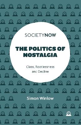 The Politics of Nostalgia: Class, Rootlessness and Decline - Simon Winlow - cover
