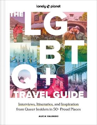 Lonely Planet The LGBTQ+ Travel Guide: Interviews, Itineraries, & Inspiration from Insiders in 50 Proud Places Around the Globe - Lonely Planet,Alicia Valenski - cover