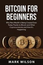 Bitcoin for Beginners: Why New Wealth Is Being Created Even Today Thanks to Bitcoin and Other Cryptocurrencies and How It's Happening
