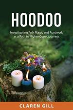 Hoodoo: Investigating Folk Magic and Rootwork as a Path to Higher Consciousness