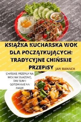 KsiAZka Kucharska Wok Dla PoczAtkujAcych: Tradycyjne ChiNskie Przepisy - Jan Banach - cover