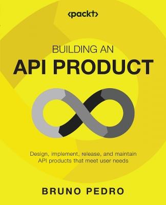 Building an API Product: Design, implement, and release API products that meet user needs - Bruno Pedro - cover