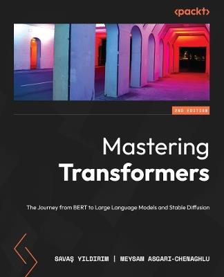Mastering Transformers: The Journey from BERT to Large Language Models and Stable Diffusion - Savas Yildirim,Meysam Asgari-Chenaghlu - cover