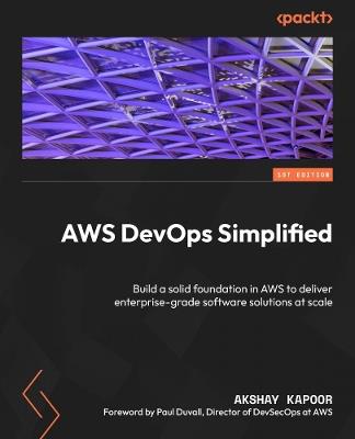 AWS DevOps Simplified: Build a solid foundation in AWS to deliver enterprise-grade software solutions at scale - Akshay Kapoor - cover