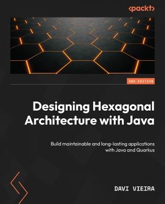 Designing Hexagonal Architecture with Java: Build maintainable and long-lasting applications with Java and Quarkus - Davi Vieira - cover