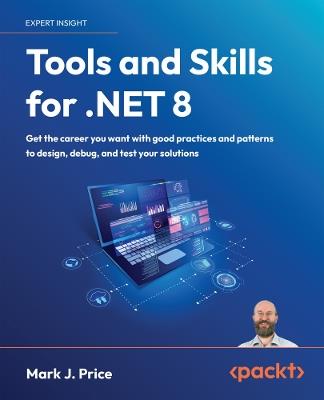Tools and Skills for .NET 8: Get the career you want with good practices and patterns to design, debug, and test your solutions? - Mark J. Price - cover