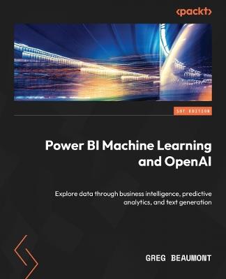 Power BI Machine Learning and OpenAI: Explore data through business intelligence, predictive analytics, and text generation - Greg Beaumont - cover