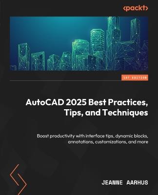 AutoCAD 2025 Best Practices, Tips, and Techniques: Boost productivity with interface tips, dynamic blocks, annotations, customizations, and more - Jeanne Aarhus - cover