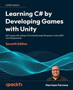 Learning C# by Developing Games with Unity: Get to grips with coding in C# and build simple 3D games in Unity 2023 from the ground up