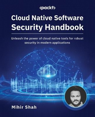Cloud Native Software Security Handbook: Unleash the power of cloud native tools for robust security in modern applications - Mihir Shah - cover