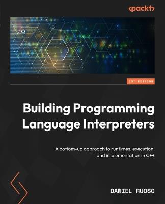 Building Programming Language Interpreters: A bottom-up approach to runtimes, execution, and implementation in C++ - Daniel Ruoso - cover