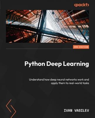 Python Deep Learning: Understand how deep neural networks work and apply them to real-world tasks - Ivan Vasilev - cover