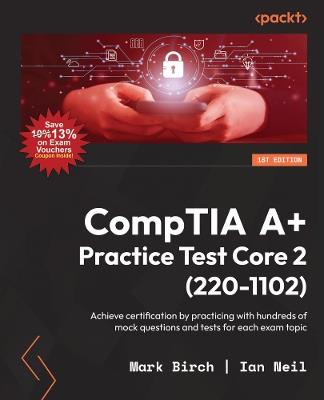 CompTIA A+ Practice Test Core 2 (220-1102): Achieve certification by practicing with hundreds of mock questions and tests for each exam topic - Mark Birch,Ian Neil - cover