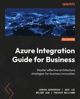 Azure Integration Guide for Business: Master effective architecture strategies for business innovation - Joshua Garverick,Jack Lee,Mélony Qin - cover