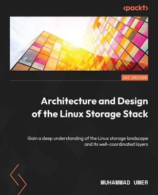 Architecture and Design of the Linux Storage Stack: Gain a deep understanding of the Linux storage landscape and its well-coordinated layers - Muhammad Umer - cover