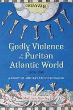 Godly Violence in the Puritan Atlantic World, 1636–1676: A Study of Military Providentialism