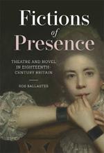 Fictions of Presence: Theatre and Novel in Eighteenth-Century Britain
