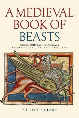 A Medieval Book of Beasts: The Second-Family Bestiary. Commentary, Art, Text and Translation. - Willene B. Clark - cover