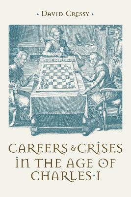 Careers and Crises in the Age of Charles I - David Cressy - cover
