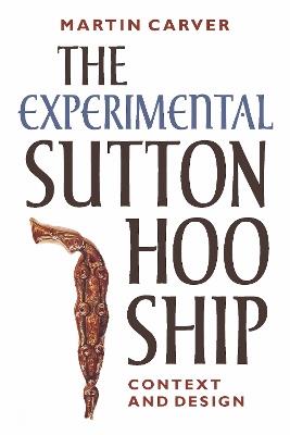 The Experimental Sutton Hoo Ship: Context and Design - Martin Carver - cover