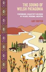 The Sound of Welsh Patagonia: Performance, Subjectivity and Music in Y Wladfa, Patagonia, Argentina