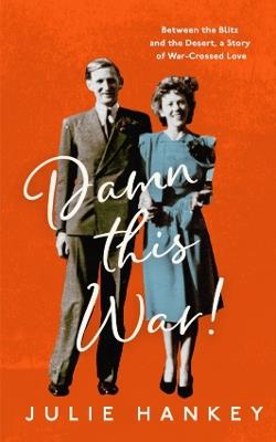 Damn This War!: Between the Blitz and the Desert, a Story of War-Crossed Love - Julie Hankey - cover