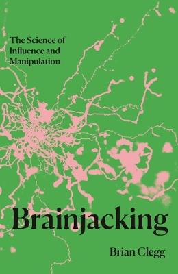 Brainjacking: The Science of Influence and Manipulation - Brian Clegg - cover