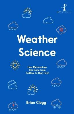 Weather Science: How Meteorology Has Gone from Folklore to High-Tech - Brian Clegg - cover