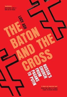 The Baton and the Cross: Russia's Church from Pagans to Putin - Lucy Ash - cover